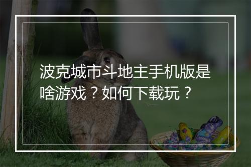 波克城市斗地主手机版是啥游戏？如何下载玩？