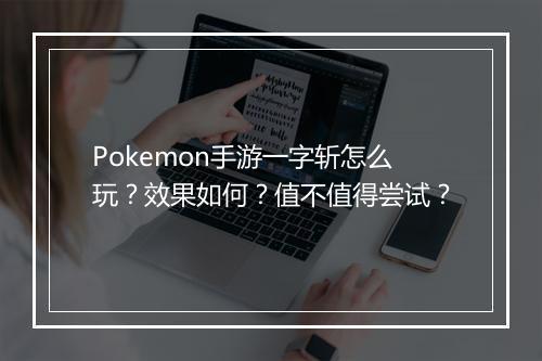 Pokemon手游一字斩怎么玩？效果如何？值不值得尝试？