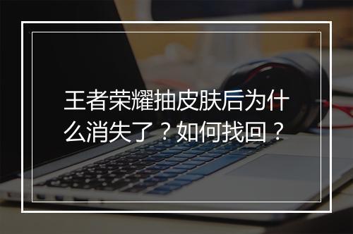 王者荣耀抽皮肤后为什么消失了？如何找回？