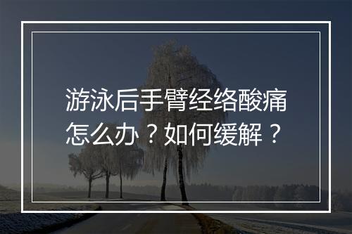 游泳后手臂经络酸痛怎么办？如何缓解？