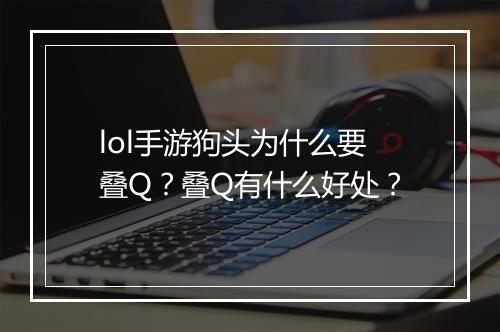 lol手游狗头为什么要叠Q？叠Q有什么好处？