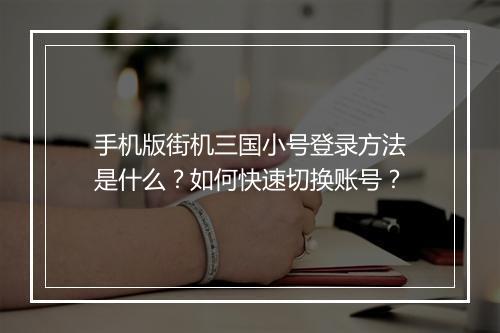 手机版街机三国小号登录方法是什么？如何快速切换账号？
