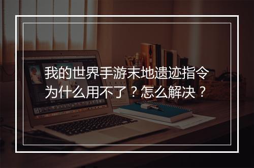 我的世界手游末地遗迹指令为什么用不了？怎么解决？