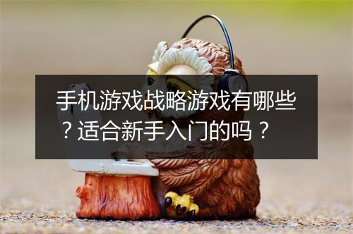 手机游戏战略游戏有哪些？适合新手入门的吗？