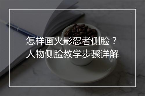 怎样画火影忍者侧脸？人物侧脸教学步骤详解