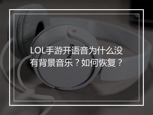 LOL手游开语音为什么没有背景音乐？如何恢复？
