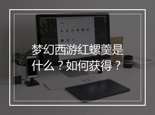 梦幻西游红螺羹是什么？如何获得？