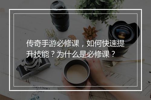 传奇手游必修课，如何快速提升技能？为什么是必修课？