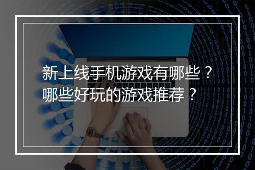 新上线手机游戏有哪些？哪些好玩的游戏推荐？