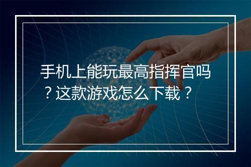 手机上能玩最高指挥官吗？这款游戏怎么下载？
