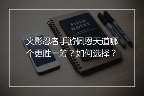 火影忍者手游佩恩天道哪个更胜一筹？如何选择？
