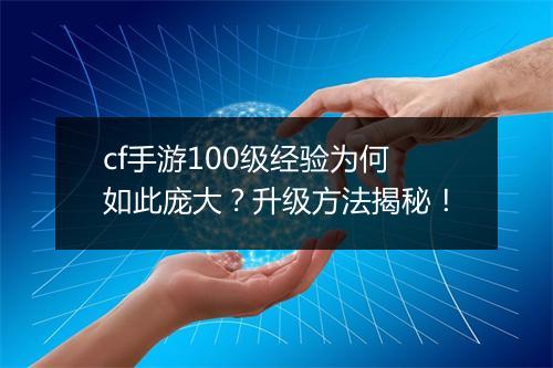 cf手游100级经验为何如此庞大？升级方法揭秘！