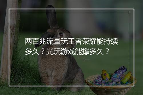 两百兆流量玩王者荣耀能持续多久？光玩游戏能撑多久？