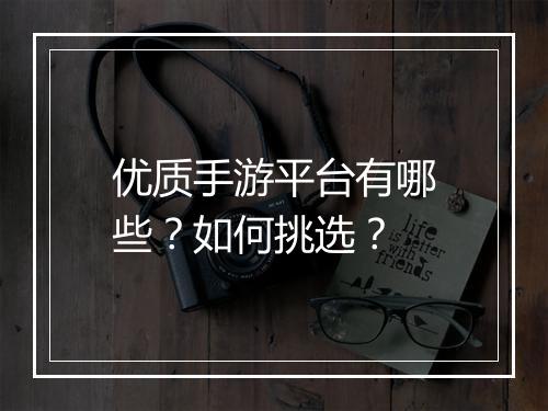 优质手游平台有哪些?如何挑选?