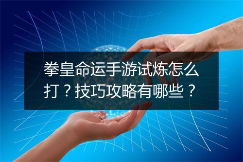 拳皇命运手游试炼怎么打？技巧攻略有哪些？