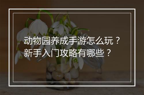 动物园养成手游怎么玩？新手入门攻略有哪些？