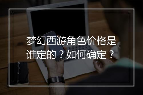 梦幻西游角色价格是谁定的？如何确定？