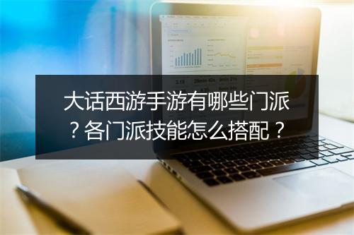 大话西游手游有哪些门派？各门派技能怎么搭配？