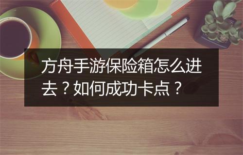 方舟手游保险箱怎么进去？如何成功卡点？