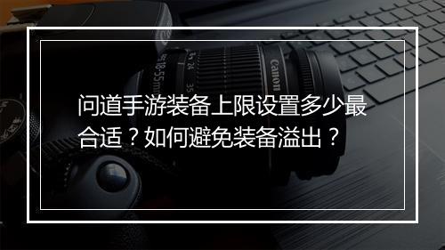 问道手游装备上限设置多少最合适？如何避免装备溢出？