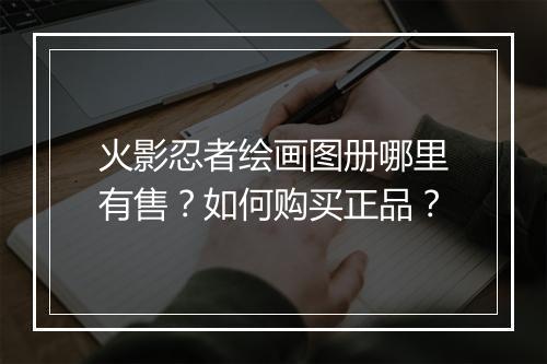 火影忍者绘画图册哪里有售？如何购买正品？