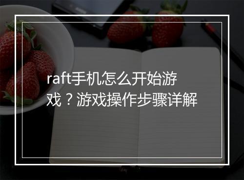 raft手机怎么开始游戏？游戏操作步骤详解