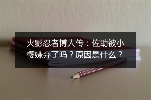 火影忍者博人传：佐助被小樱嫌弃了吗？原因是什么？