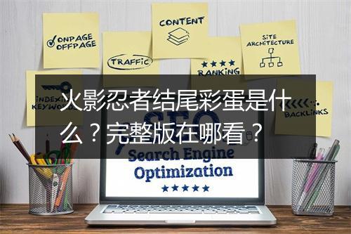 火影忍者结尾彩蛋是什么？完整版在哪看？