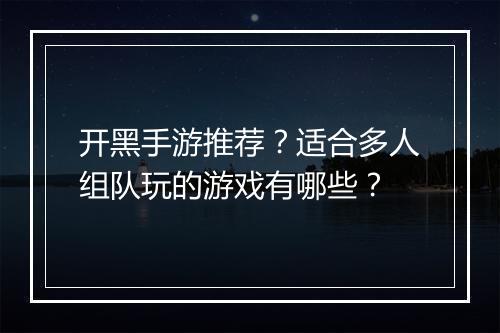 开黑手游推荐？适合多人组队玩的游戏有哪些？