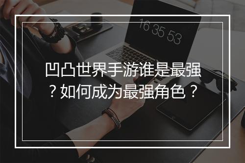 凹凸世界手游谁是最强？如何成为最强角色？