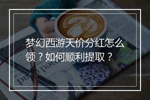 梦幻西游天价分红怎么领？如何顺利提取？
