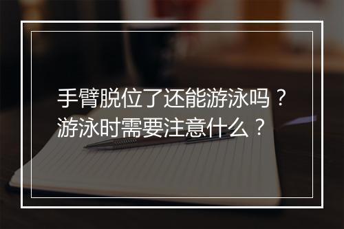 手臂脱位了还能游泳吗?游泳时需要注意什么?