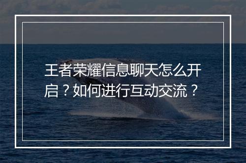 王者荣耀信息聊天怎么开启？如何进行互动交流？