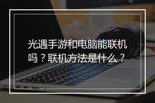 光遇手游和电脑能联机吗？联机方法是什么？