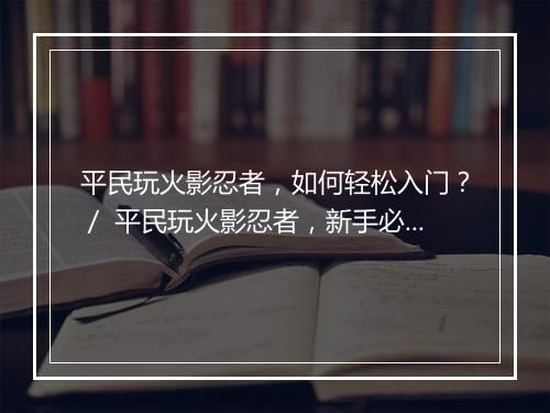 平民玩火影忍者，如何轻松入门？／ 平民玩火影忍者，新手必看攻略？