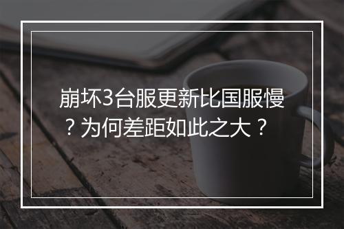 崩坏3台服更新比国服慢？为何差距如此之大？
