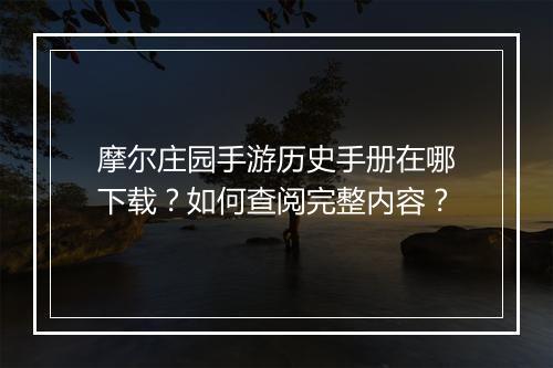摩尔庄园手游历史手册在哪下载？如何查阅完整内容？