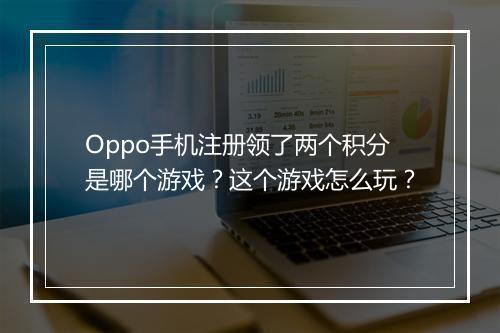 Oppo手机注册领了两个积分是哪个游戏？这个游戏怎么玩？