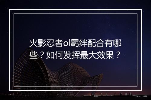 火影忍者ol羁绊配合有哪些？如何发挥最大效果？