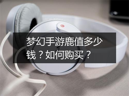 梦幻手游鹿值多少钱？如何购买？