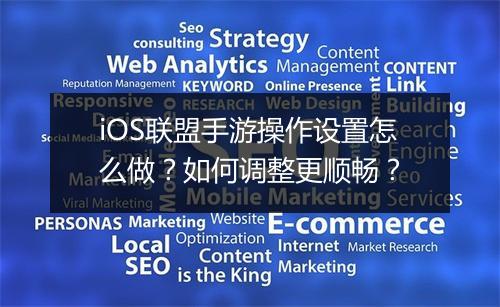 iOS联盟手游操作设置怎么做？如何调整更顺畅？