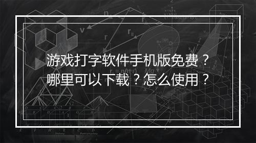 游戏打字软件手机版免费？哪里可以下载？怎么使用？