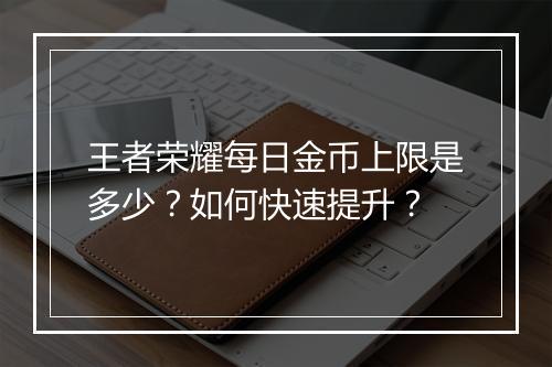 王者荣耀每日金币上限是多少？如何快速提升？