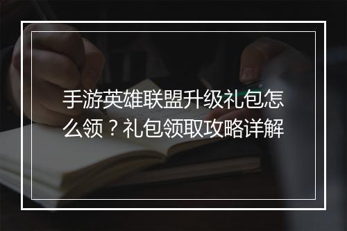 手游英雄联盟升级礼包怎么领？礼包领取攻略详解