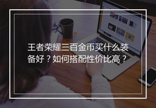 王者荣耀三百金币买什么装备好?如何搭配性价比高?
