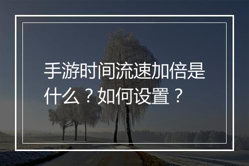 手游时间流速加倍是什么？如何设置？