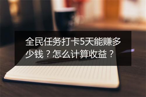 全民任务打卡5天能赚多少钱？怎么计算收益？