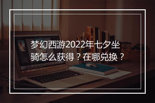 梦幻西游2022年七夕坐骑怎么获得?在哪兑换?