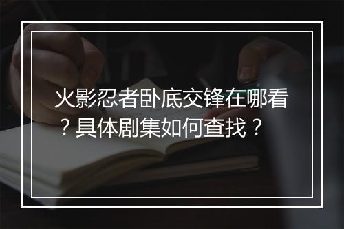 火影忍者卧底交锋在哪看？具体剧集如何查找？