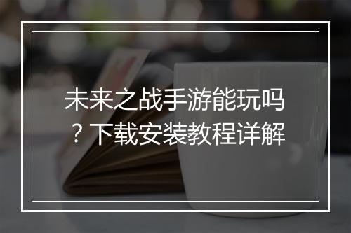 未来之战手游能玩吗？下载安装教程详解